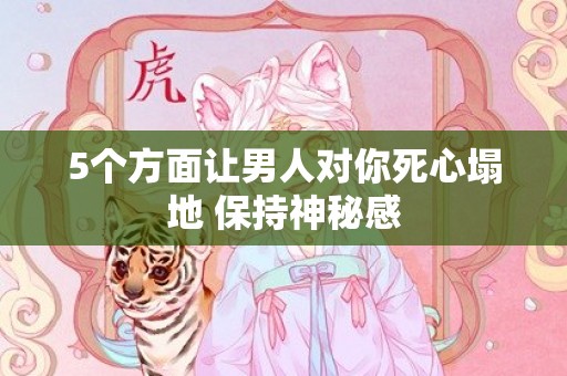 5个方面让男人对你死心塌地 保持神秘感