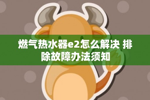 燃气热水器e2怎么解决 排除故障办法须知