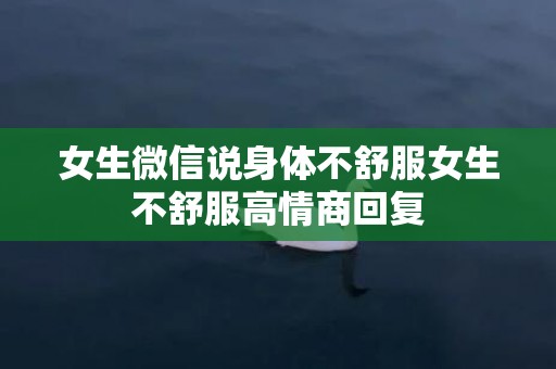 女生微信说身体不舒服女生不舒服高情商回复