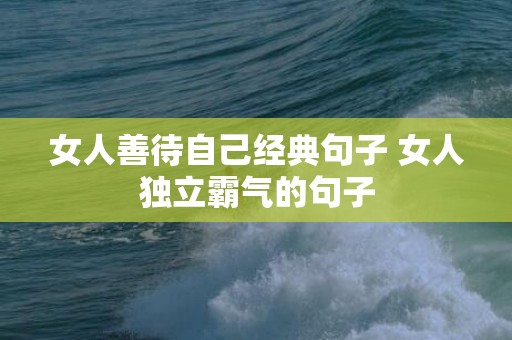 女人善待自己经典句子 女人独立霸气的句子