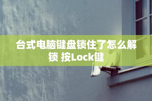 台式电脑键盘锁住了怎么解锁 按Lock键