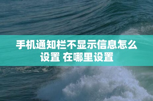 手机通知栏不显示信息怎么设置 在哪里设置