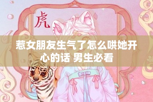 惹女朋友生气了怎么哄她开心的话 男生必看