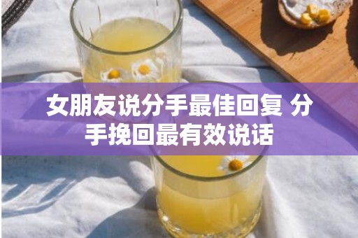 女朋友说分手最佳回复 分手挽回最有效说话
