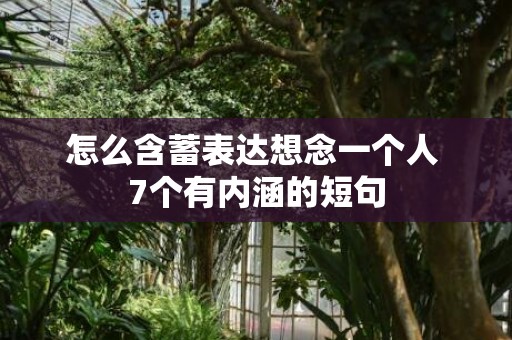怎么含蓄表达想念一个人 7个有内涵的短句