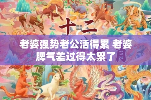 老婆强势老公活得累 老婆脾气差过得太累了