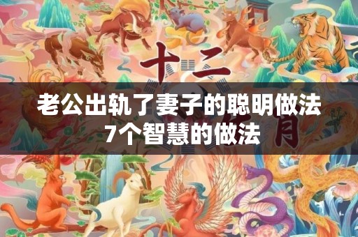 老公出轨了妻子的聪明做法 7个智慧的做法