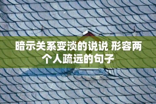暗示关系变淡的说说 形容两个人疏远的句子