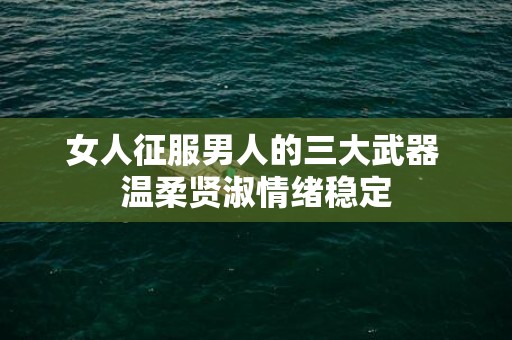 女人征服男人的三大武器 温柔贤淑情绪稳定