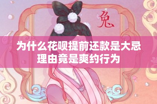 为什么花呗提前还款是大忌理由竟是爽约行为