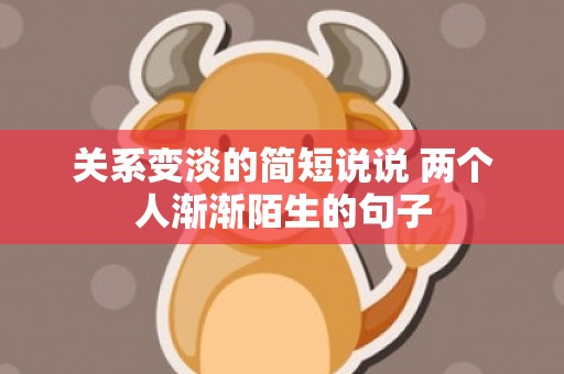 关系变淡的简短说说 两个人渐渐陌生的句子