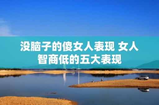没脑子的傻女人表现 女人智商低的五大表现