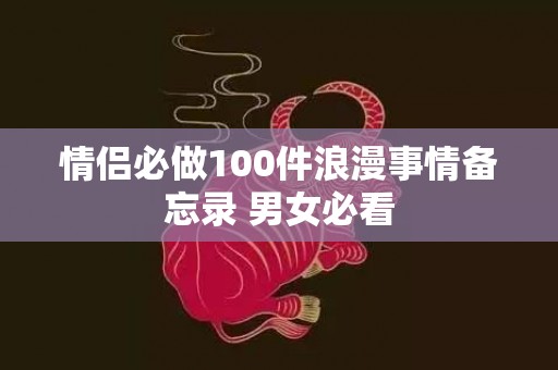 情侣必做100件浪漫事情备忘录 男女必看