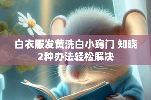 白衣服发黄洗白小窍门 知晓2种办法轻松解决