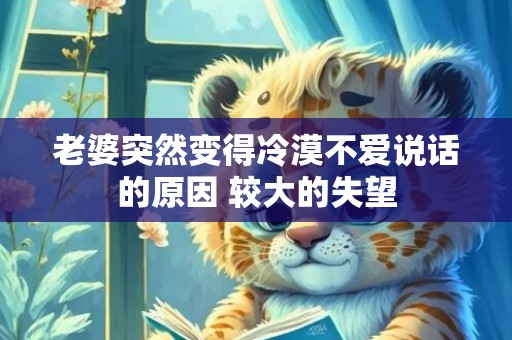 老婆突然变得冷漠不爱说话的原因 较大的失望