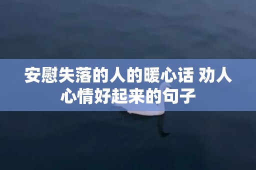 安慰失落的人的暖心话 劝人心情好起来的句子