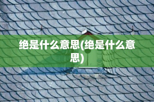 绝是什么意思(绝是什么意思)