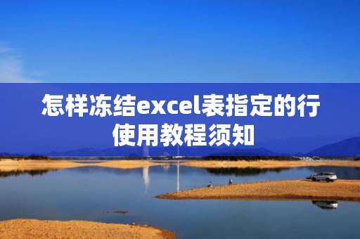怎样冻结excel表指定的行 使用教程须知