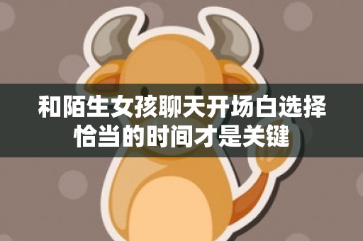 和陌生女孩聊天开场白选择恰当的时间才是关键