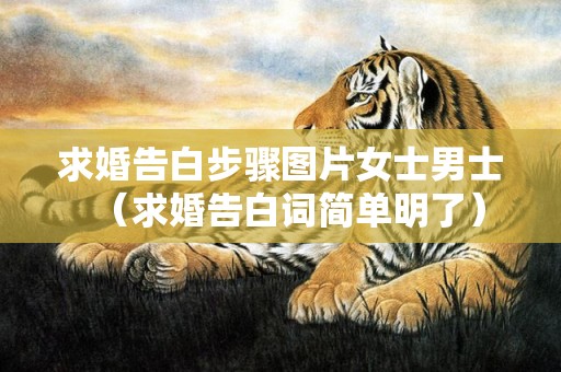求婚告白步骤图片女士男士（求婚告白词简单明了）