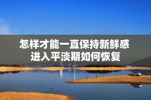 怎样才能一直保持新鲜感 进入平淡期如何恢复