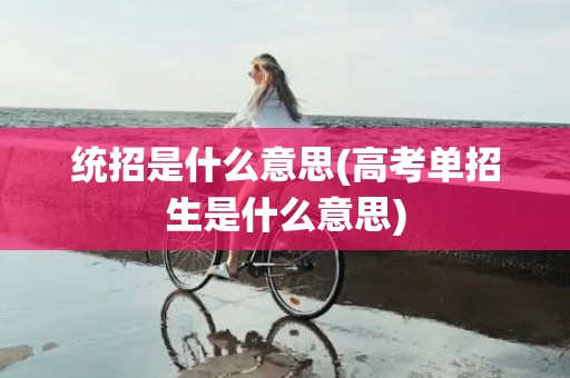 统招是什么意思(高考单招生是什么意思)