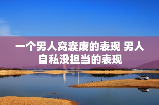 一个男人窝囊废的表现 男人自私没担当的表现