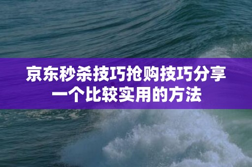 京东秒杀技巧抢购技巧分享一个比较实用的方法