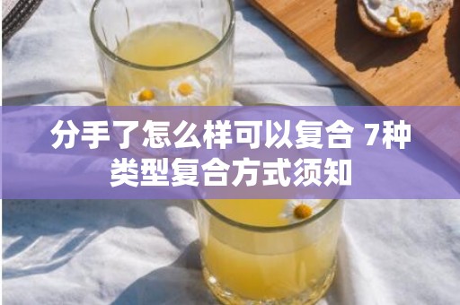分手了怎么样可以复合 7种类型复合方式须知