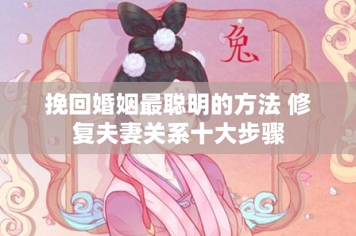 挽回婚姻最聪明的方法 修复夫妻关系十大步骤