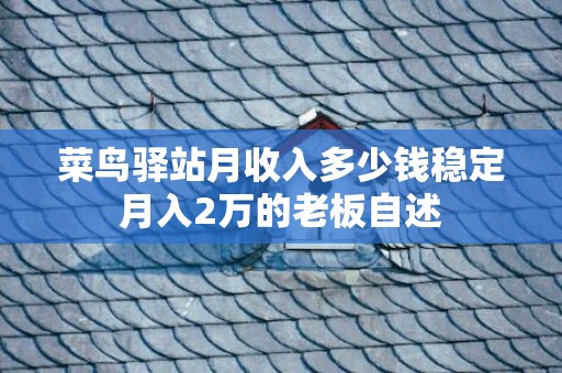 菜鸟驿站月收入多少钱稳定月入2万的老板自述