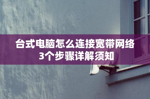 台式电脑怎么连接宽带网络 3个步骤详解须知