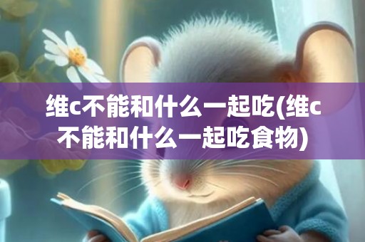 维c不能和什么一起吃(维c不能和什么一起吃食物)