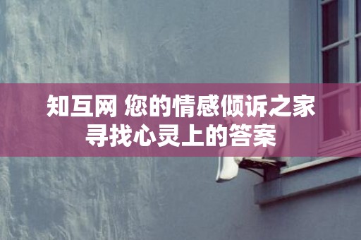 知互网 您的情感倾诉之家寻找心灵上的答案
