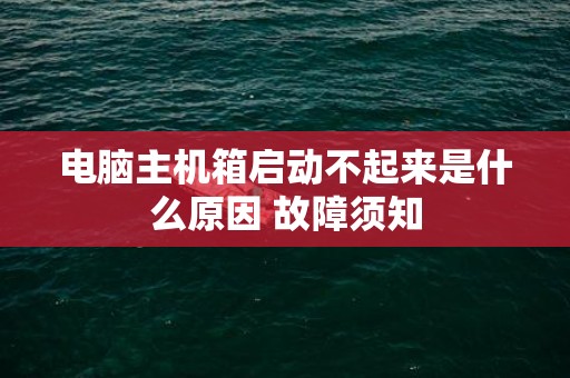 电脑主机箱启动不起来是什么原因 故障须知
