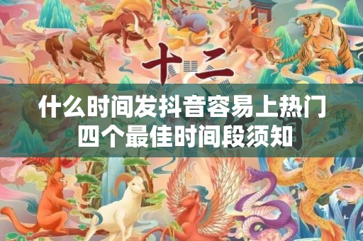 什么时间发抖音容易上热门 四个最佳时间段须知