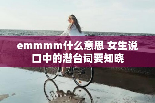 emmmm什么意思 女生说口中的潜台词要知晓