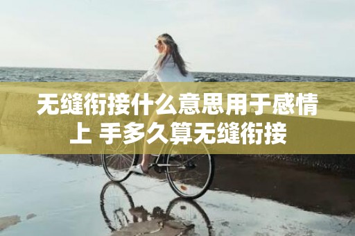 无缝衔接什么意思用于感情上 手多久算无缝衔接
