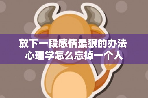 放下一段感情最狠的办法 心理学怎么忘掉一个人
