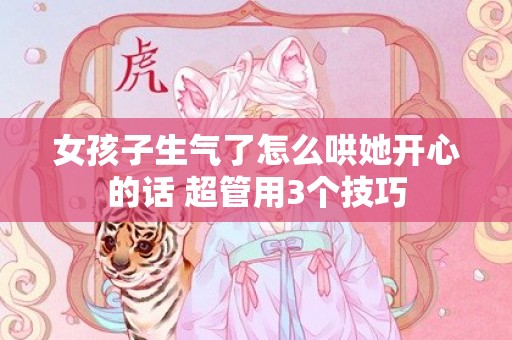 女孩子生气了怎么哄她开心的话 超管用3个技巧