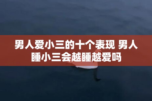 男人爱小三的十个表现 男人睡小三会越睡越爱吗