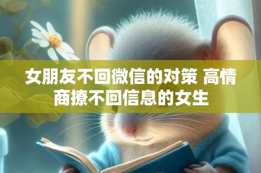 女朋友不回微信的对策 高情商撩不回信息的女生
