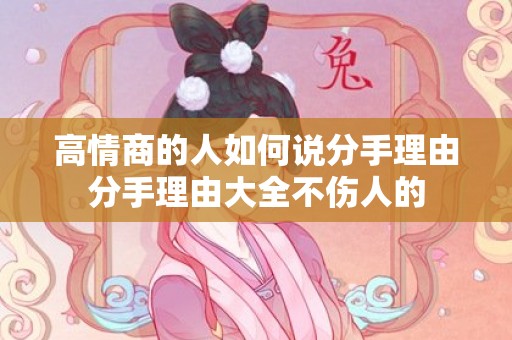 高情商的人如何说分手理由分手理由大全不伤人的