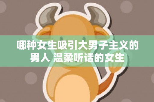 哪种女生吸引大男子主义的男人 温柔听话的女生