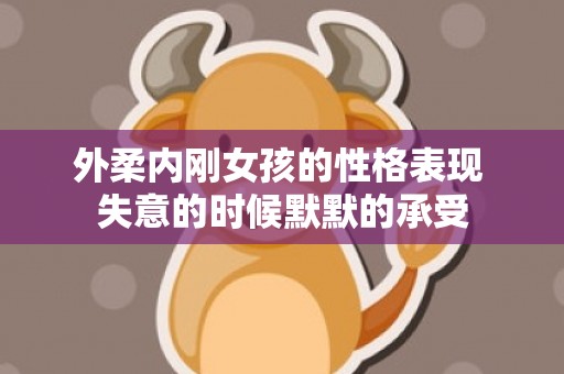 外柔内刚女孩的性格表现 失意的时候默默的承受