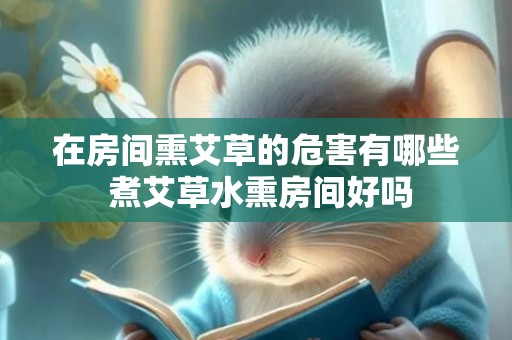 在房间熏艾草的危害有哪些 煮艾草水熏房间好吗