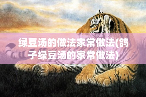绿豆汤的做法家常做法(鸽子绿豆汤的家常做法)