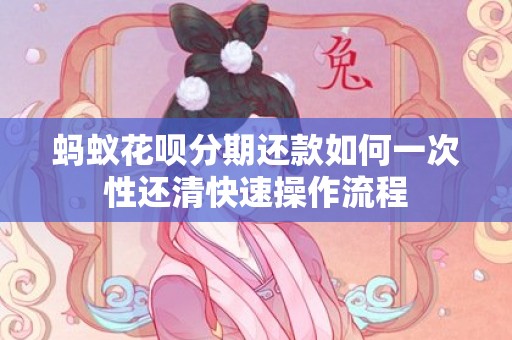 蚂蚁花呗分期还款如何一次性还清快速操作流程