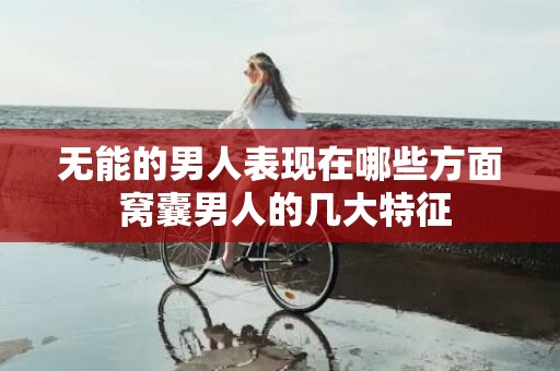 无能的男人表现在哪些方面 窝囊男人的几大特征