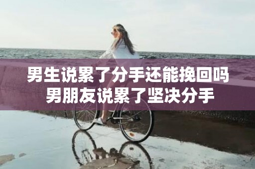 男生说累了分手还能挽回吗 男朋友说累了坚决分手